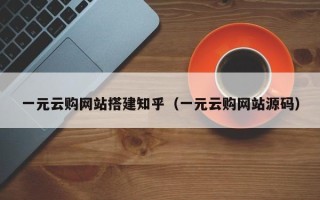 仁怀一元云购网站搭建知乎（一元云购网站源码）