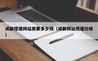 仁怀成都搭建网站需要多少钱（成都网站搭建价格）
