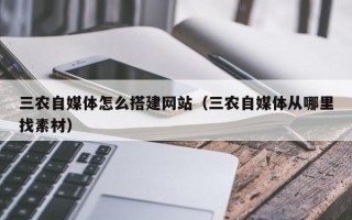仁怀三农自媒体怎么搭建网站（三农自媒体从哪里找素材）