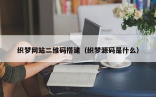 仁怀织梦网站二维码搭建（织梦源码是什么）