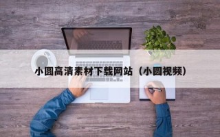 仁怀小圆高清素材下载网站（小圆视频）