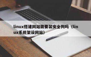 仁怀linux搭建网站需要装安全狗吗（linux系统架设网站）