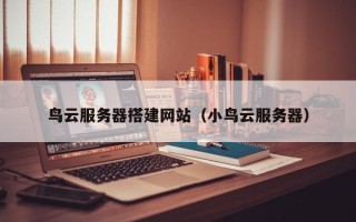 仁怀鸟云服务器搭建网站（小鸟云服务器）