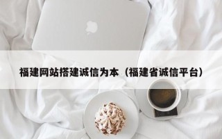 仁怀福建网站搭建诚信为本（福建省诚信平台）