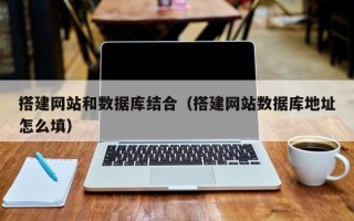 仁怀搭建网站和数据库结合（搭建网站数据库地址怎么填）