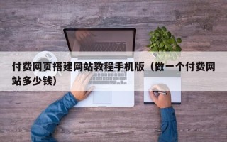 仁怀付费网页搭建网站教程手机版（做一个付费网站多少钱）