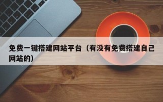 仁怀免费一键搭建网站平台（有没有免费搭建自己网站的）