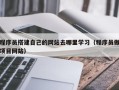 仁怀程序员搭建自己的网站去哪里学习（程序员做项目网站）