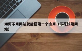 仁怀如何不用网站就能搭建一个应用（不花钱建网站）