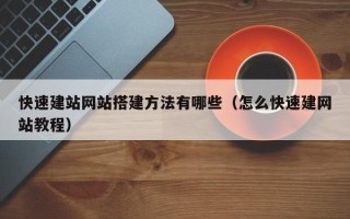 仁怀快速建站网站搭建方法有哪些（怎么快速建网站教程）