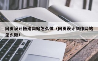 仁怀网页设计搭建网站怎么做（网页设计制作网站怎么做）