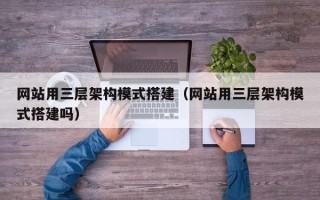 仁怀网站用三层架构模式搭建（网站用三层架构模式搭建吗）